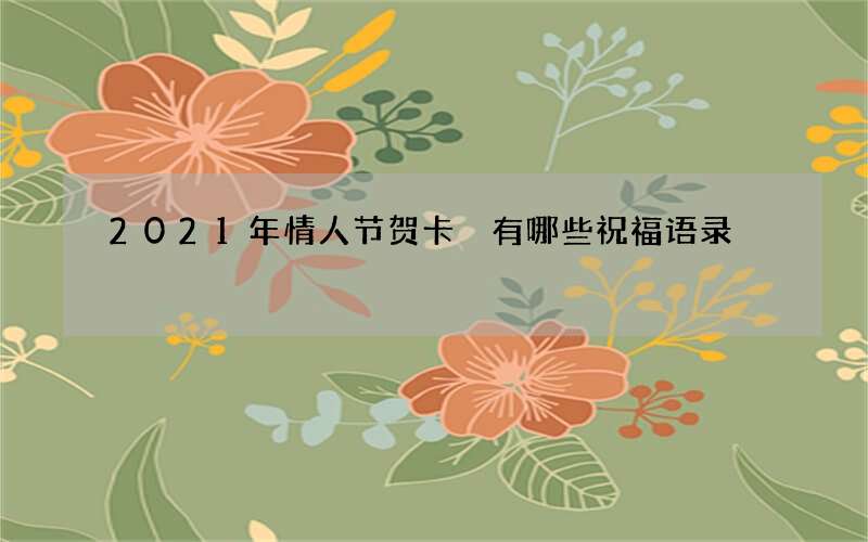 2021年情人节贺卡 有哪些祝福语录